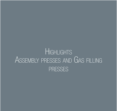 HIGHLIGHTS ASSEMBLY PRESSES AND GAS FILLING PRESSES